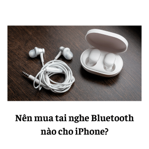 Nên mua tai nghe Bluetooth nào cho iPhone?