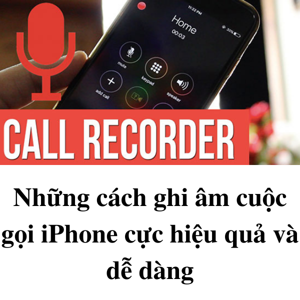 Hướng dẫn] 6 cách ghi âm cuộc gọi trên iPhone đơn giản nhất