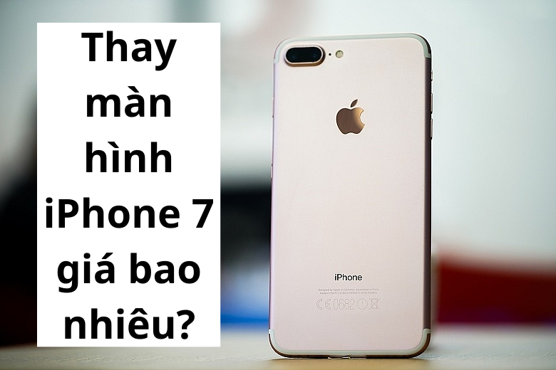 Thay màn hình iPhone 7 giá bao nhiêu?