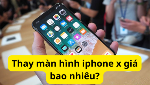 Thay màn hình iphone x giá bao nhiêu?