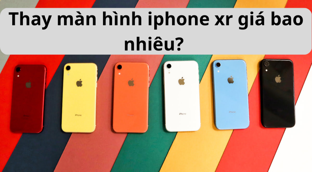 Thay màn hình iphone xr giá bao nhiêu