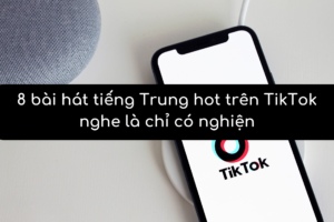 8 bài hát tiếng Trung hot trên TikTok nghe là chỉ có nghiện