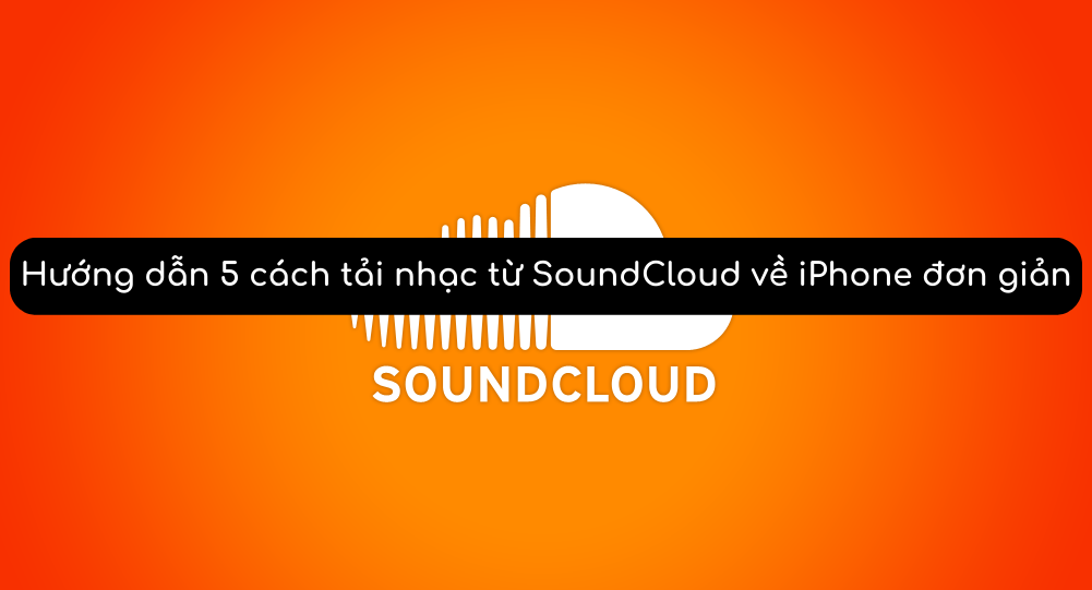 Hướng dẫn 5 cách tải nhạc từ SoundCloud về iPhone đơn giản