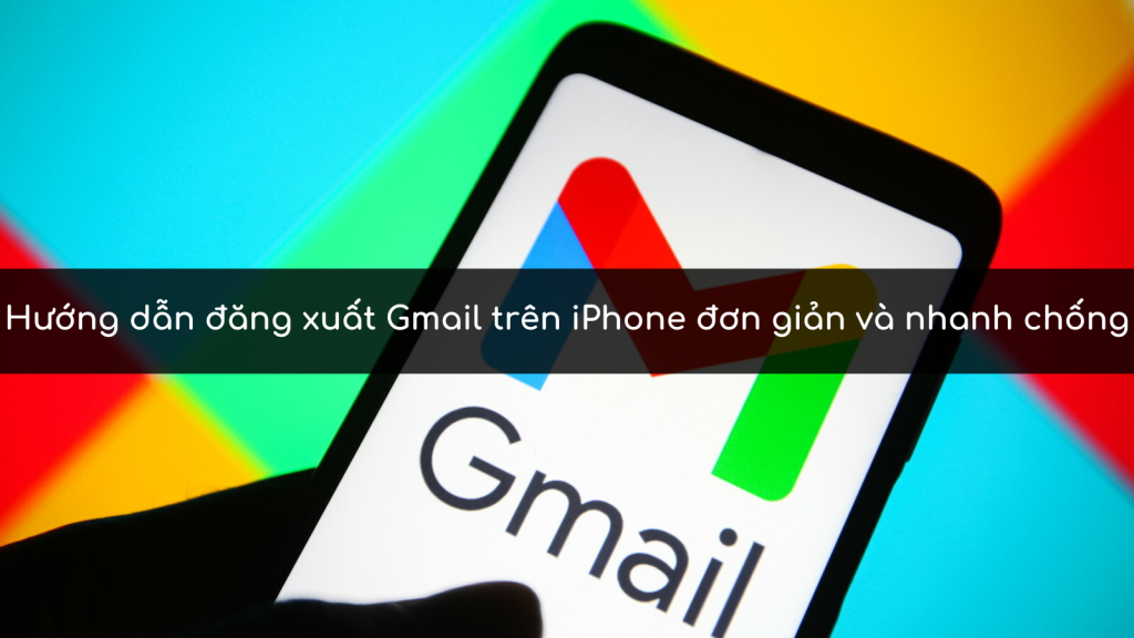Hướng dẫn đăng xuất Gmail trên iPhone đơn giản và nhanh chống