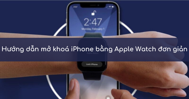 Hướng dẫn mở khoá iPhone bằng Apple Watch đơn giản