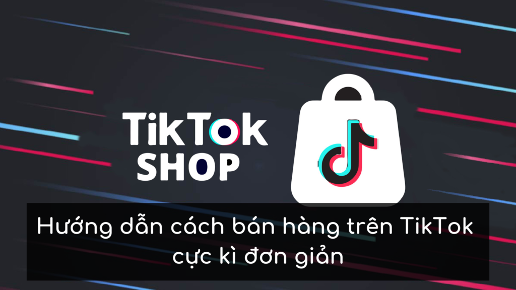 Hướng dẫn cách bán hàng trên TikTok cực kì đơn giản