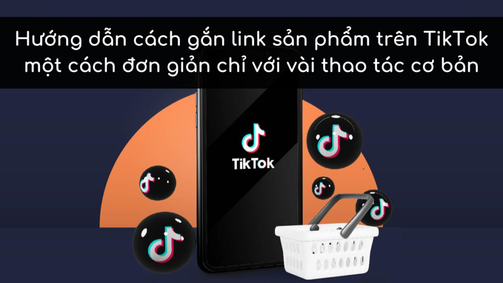 Hướng dẫn cách gắn link sản phẩm trên TikTok một cách đơn giản chỉ với vài thao tác cơ bản