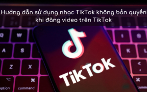 Hướng dẫn sử dụng nhạc TikTok không bản quyền khi đăng video trên TikTok